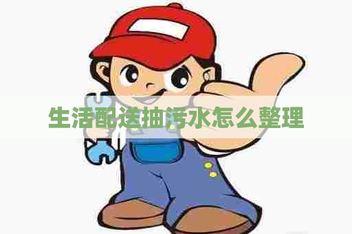 生活配送抽污水怎么整理