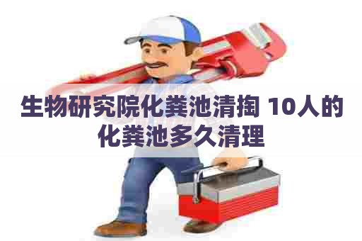 生物研究院化粪池清掏 10人的化粪池多久清理
