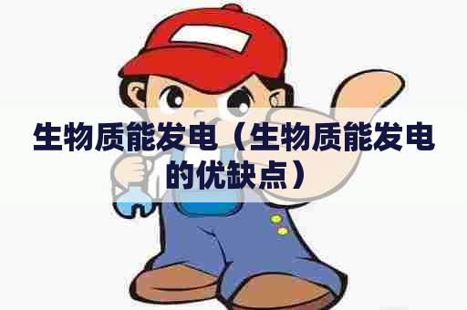 生物质能发电（生物质能发电的优缺点）