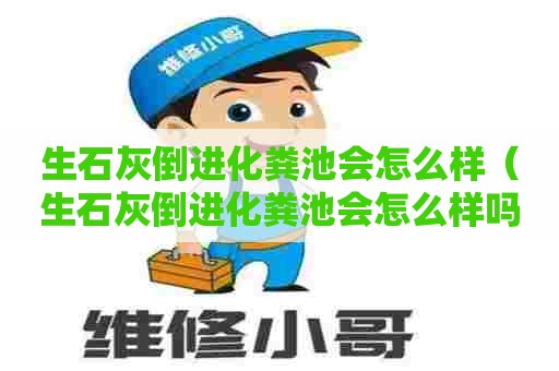 生石灰倒进化粪池会怎么样（生石灰倒进化粪池会怎么样吗）