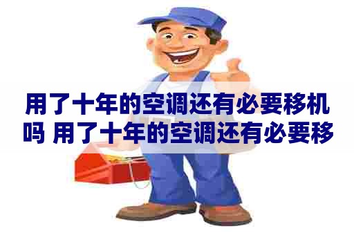 用了十年的空调还有必要移机吗 用了十年的空调还有必要移机吗知乎