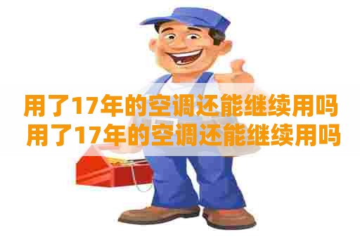 用了17年的空调还能继续用吗 用了17年的空调还能继续用吗为什么