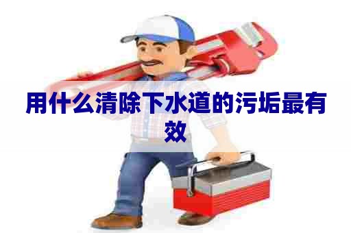 用什么清除下水道的污垢最有效 用什么清除下水道的污垢最有效
