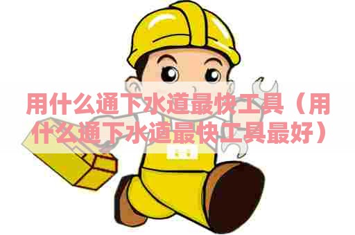 用什么通下水道最快工具（用什么通下水道最快工具最好）