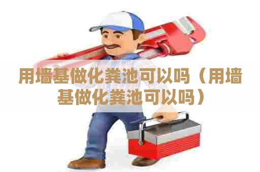 用墙基做化粪池可以吗（用墙基做化粪池可以吗）