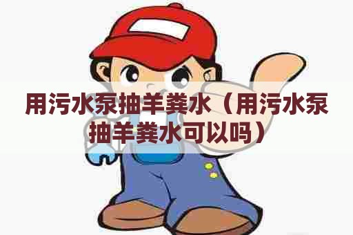 用污水泵抽羊粪水(用污水泵抽羊粪水可以吗) 用污水泵抽羊粪水(用污水泵抽羊粪水可以吗)