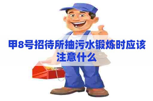 甲8号招待所抽污水锻炼时应该注意什么