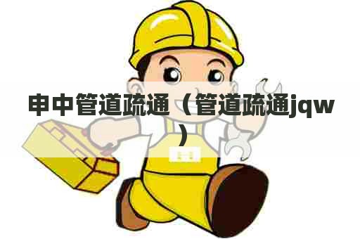 申中管道疏通（管道疏通jqw）