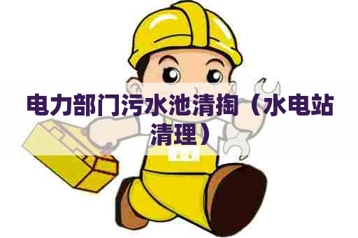 电力部门污水池清掏（水电站清理）