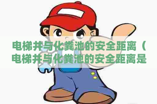 电梯井与化粪池的安全距离（电梯井与化粪池的安全距离是多少）