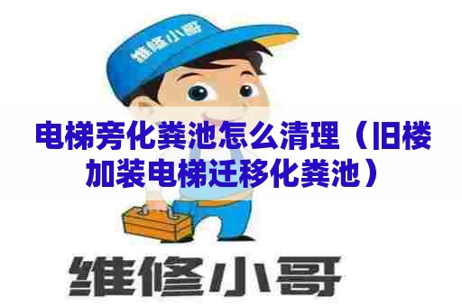 电梯旁化粪池怎么清理（旧楼加装电梯迁移化粪池）