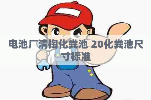 电池厂清掏化粪池 20化粪池尺寸标准
