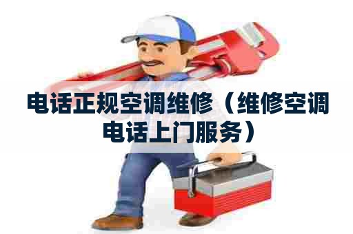 电话正规空调维修（维修空调电话上门服务）