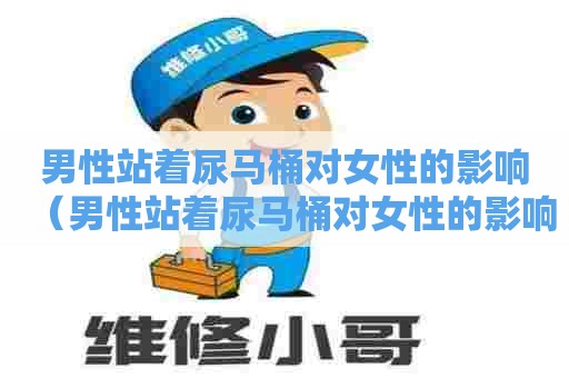 男性站着尿马桶对女性的影响（男性站着尿马桶对女性的影响大吗）