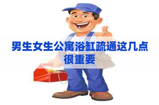 男生女生公寓浴缸疏通这几点很重要