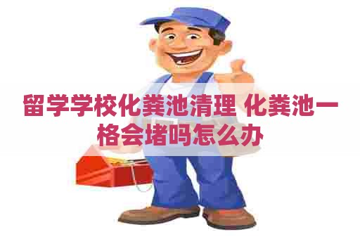 留学学校化粪池清理 化粪池一格会堵吗怎么办