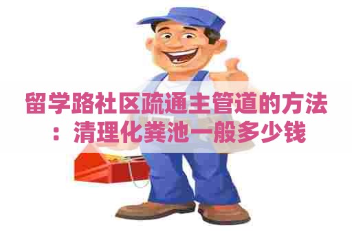 留学路社区疏通主管道的方法：清理化粪池一般多少钱