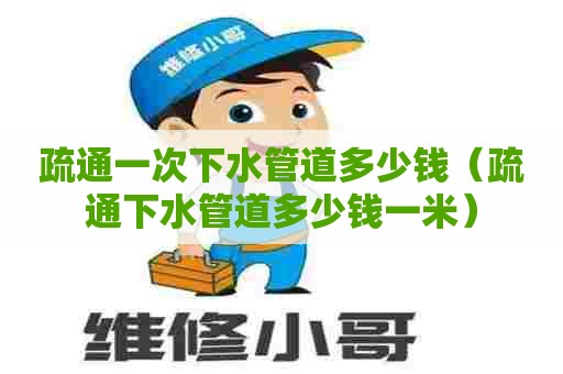 疏通一次下水管道多少钱（疏通下水管道多少钱一米）