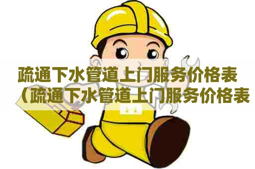 疏通下水管道上门服务价格表（疏通下水管道上门服务价格表图片）