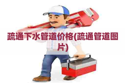 疏通下水管道价格(疏通管道图片) 疏通下水管道价格(疏通管道图片)