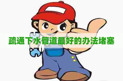 疏通下水管道最好的办法堵塞