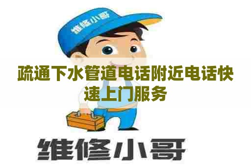 疏通下水管道电话附近电话快速上门服务