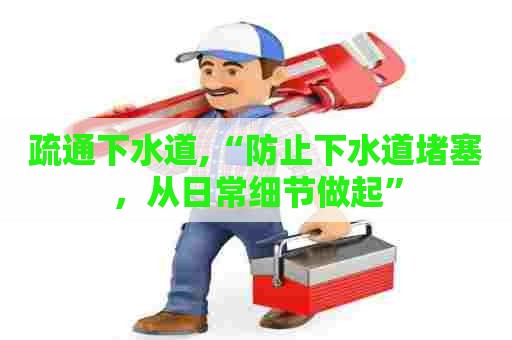 疏通下水道,“防止下水道堵塞,从日常细节做起” 疏通下水道,“防止下水道堵塞,从日常细节做起”