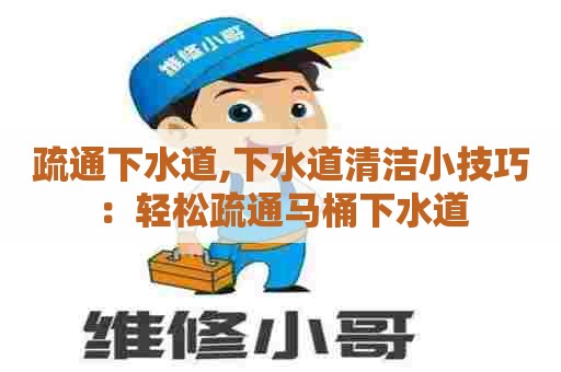 疏通下水道,下水道清洁小技巧:轻松疏通马桶下水道 疏通下水道,下水道清洁小技巧:轻松疏通马桶下水道