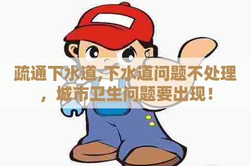 疏通下水道,下水道问题不处理,城市卫生问题要出现! 疏通下水道,下水道问题不处理,城市卫生问题要出现!