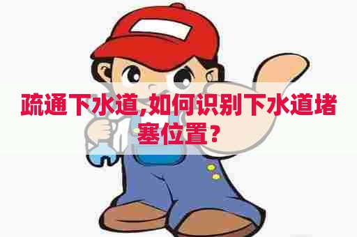 疏通下水道,如何识别下水道堵塞位置？