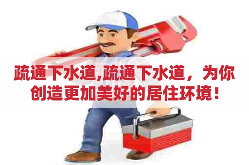 疏通下水道,疏通下水道,为你创造更加美好的居住环境! 疏通下水道,疏通下水道,为你创造更加美好的居住环境!