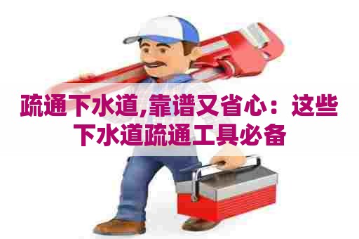 疏通下水道,靠谱又省心:这些下水道疏通工具必备 疏通下水道,靠谱又省心:这些下水道疏通工具必备
