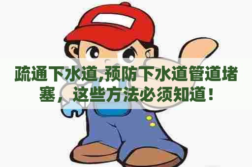 疏通下水道,预防下水道管道堵塞,这些方法必须知道! 疏通下水道,预防下水道管道堵塞,这些方法必须知道!