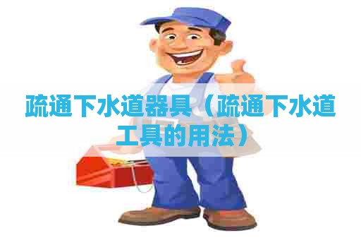 疏通下水道器具（疏通下水道工具的用法）