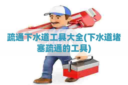 疏通下水道工具大全(下水道堵塞疏通的工具)