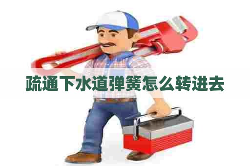 疏通下水道弹簧怎么转进去