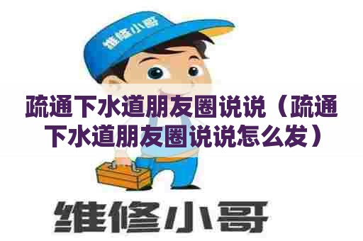疏通下水道朋友圈说说(疏通下水道朋友圈说说怎么发) 疏通下水道朋友圈说说(疏通下水道朋友圈说说怎么发)