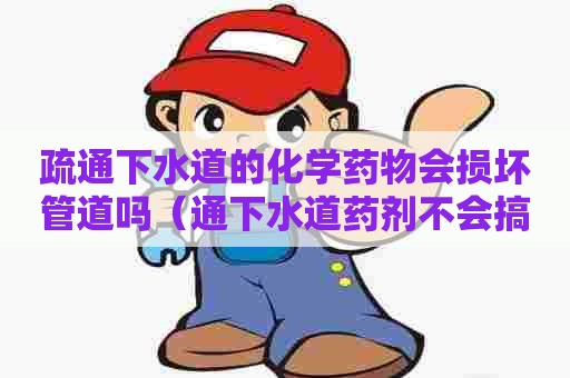 疏通下水道的化学药物会损坏管道吗(通下水道药剂不会搞坏下水道吧) 疏通下水道的化学药物会损坏管道吗(通下水道药剂不会搞坏下水道吧)