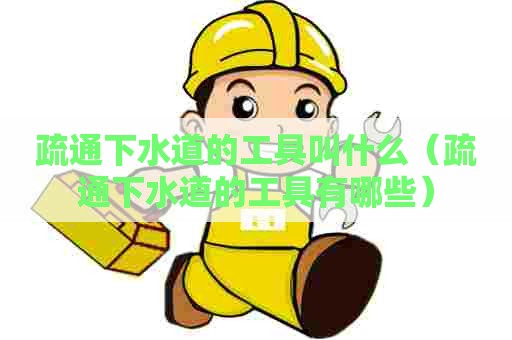 疏通下水道的工具叫什么（疏通下水道的工具有哪些）