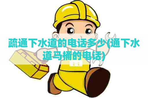疏通下水道的电话多少(通下水道马桶的电话) 疏通下水道的电话多少(通下水道马桶的电话)