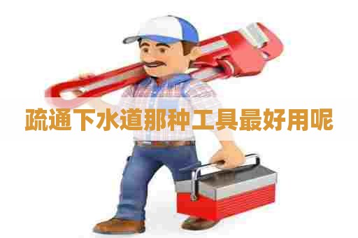 疏通下水道那种工具最好用呢