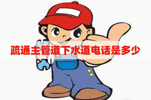 疏通主管道下水道电话是多少