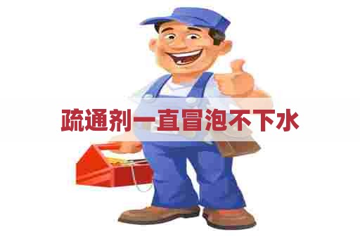 疏通剂一直冒泡不下水