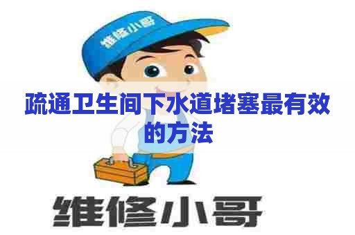 疏通卫生间下水道堵塞最有效的方法