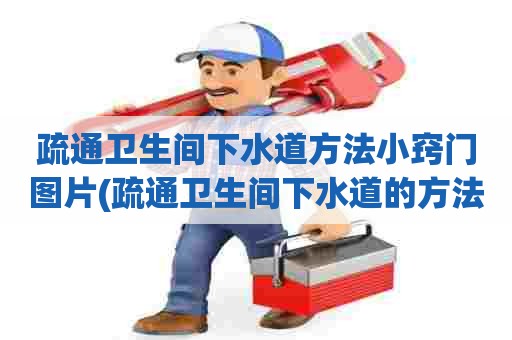 疏通卫生间下水道方法小窍门图片(疏通卫生间下水道的方法) 疏通卫生间下水道方法小窍门图片(疏通卫生间下水道的方法)