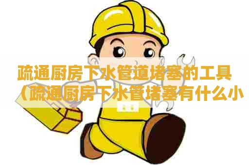 疏通厨房下水管道堵塞的工具（疏通厨房下水管堵塞有什么小妙招）