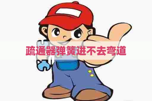 疏通器弹簧进不去弯道