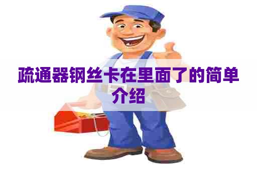 疏通器钢丝卡在里面了的简单介绍 疏通器钢丝卡在里面了的简单介绍