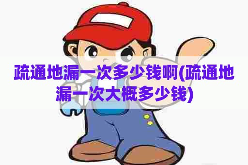 疏通地漏一次多少钱啊(疏通地漏一次大概多少钱) 疏通地漏一次多少钱啊(疏通地漏一次大概多少钱)