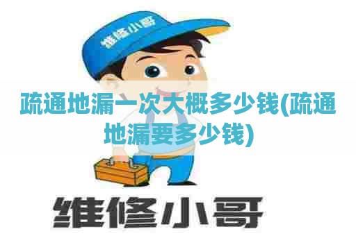 疏通地漏一次大概多少钱(疏通地漏要多少钱) 疏通地漏一次大概多少钱(疏通地漏要多少钱)